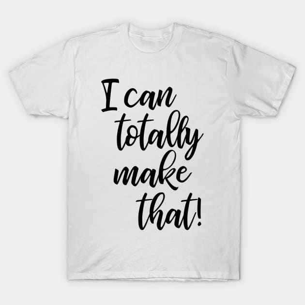 I Can Totally Make That! T-Shirt by ApricotBirch